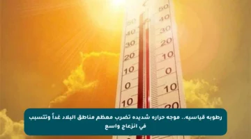 رطوبة قياسية.. موجة حرارة شديدة تضرب معظم مناطق البلاد غداً وتتسبب في انزعاج واسع